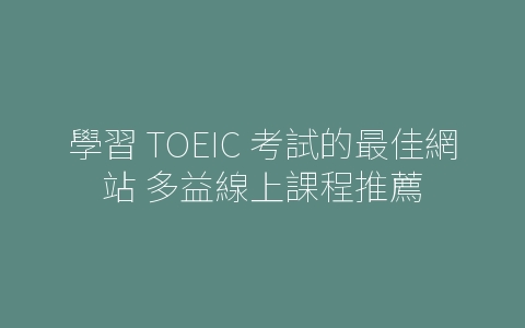 學習 TOEIC 考試的最佳網站 多益線上課程推薦